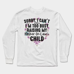 Sorry I Can't I'm Too Busy Raising My Mother-In-Law Child Long Sleeve T-Shirt